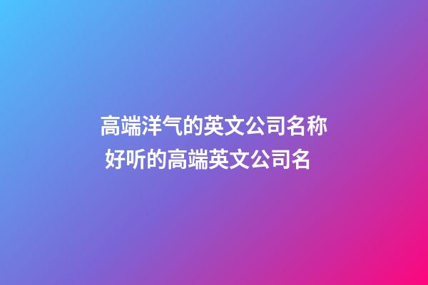 高端洋气的英文公司名称 好听的高端英文公司名-第1张-公司起名-玄机派